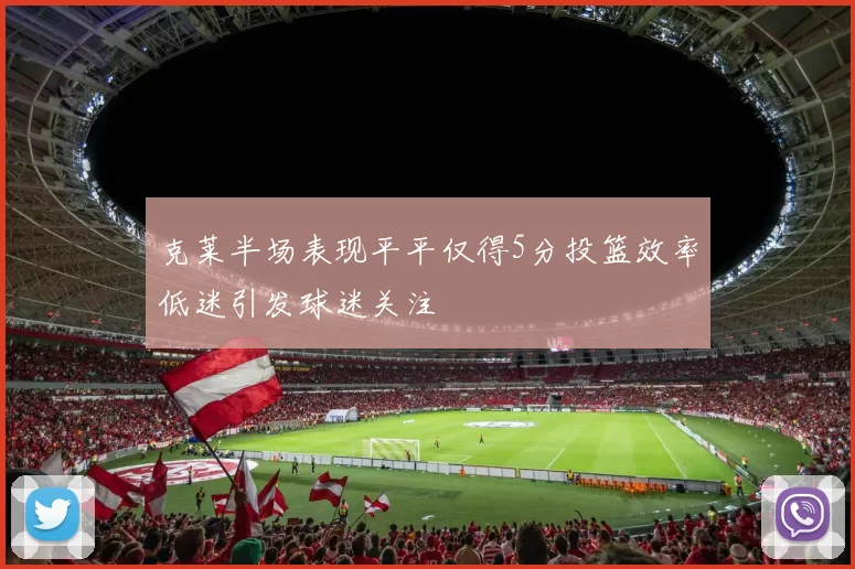 克莱半场表现平平仅得5分投篮效率低迷引发球迷关注