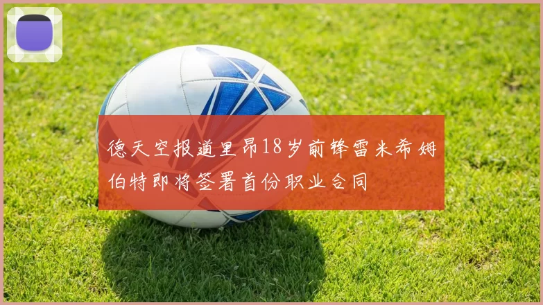 德天空报道里昂18岁前锋雷米希姆伯特即将签署首份职业合同