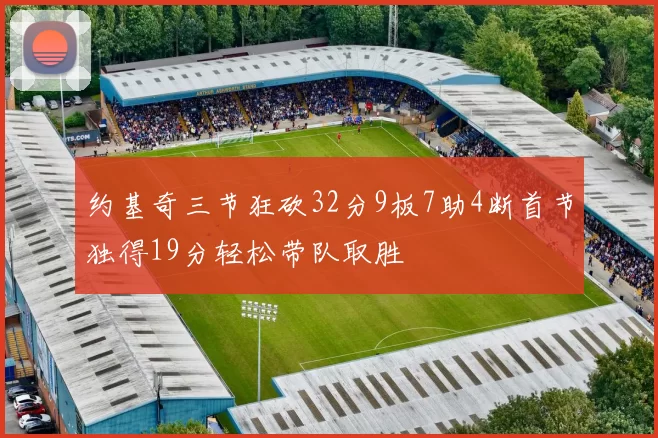约基奇三节狂砍32分9板7助4断首节独得19分轻松带队取胜