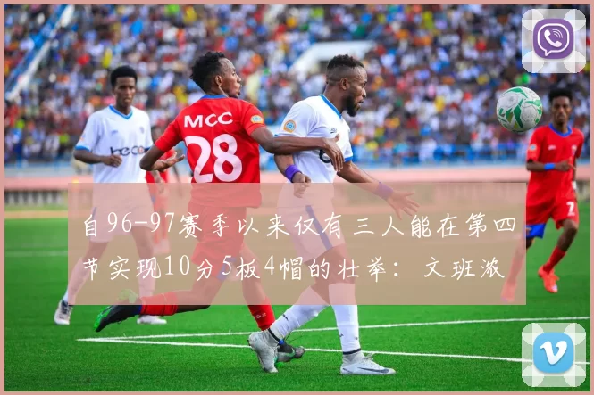 自96-97赛季以来仅有三人能在第四节实现10分5板4帽的壮举：文班浓眉伍德