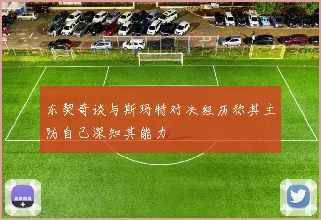 东契奇谈与斯玛特对决经历称其主防自己深知其能力