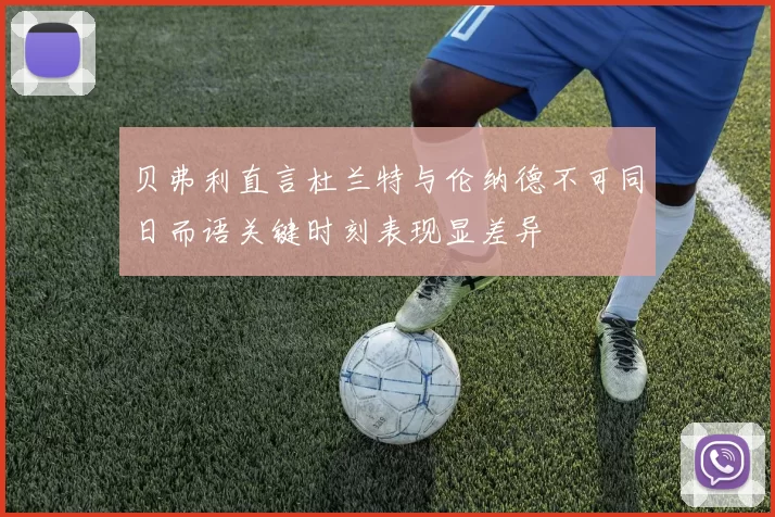 贝弗利直言杜兰特与伦纳德不可同日而语关键时刻表现显差异