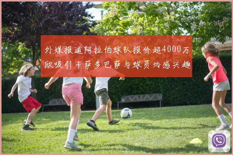 外媒报道阿拉伯球队报价超4000万欧吸引卡萨多巴萨与球员均感兴趣