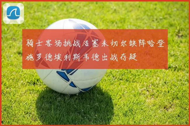 骑士客场挑战活塞米切尔缺阵哈登施罗德埃利斯韦德出战存疑