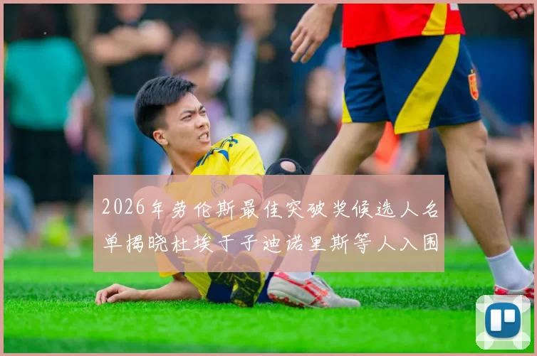 2026年劳伦斯最佳突破奖候选人名单揭晓杜埃于子迪诺里斯等人入围