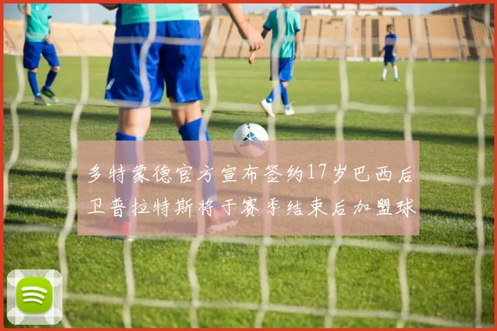 多特蒙德官方宣布签约17岁巴西后卫普拉特斯将于赛季结束后加盟球队