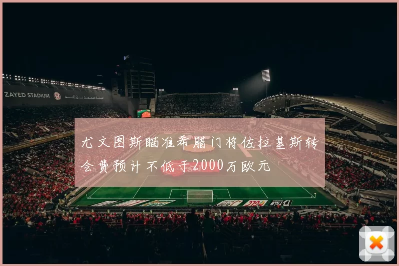 尤文图斯瞄准希腊门将佐拉基斯转会费预计不低于2000万欧元
