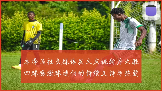 本泽马社交媒体发文庆祝新月大胜四球感谢球迷们的持续支持与热爱