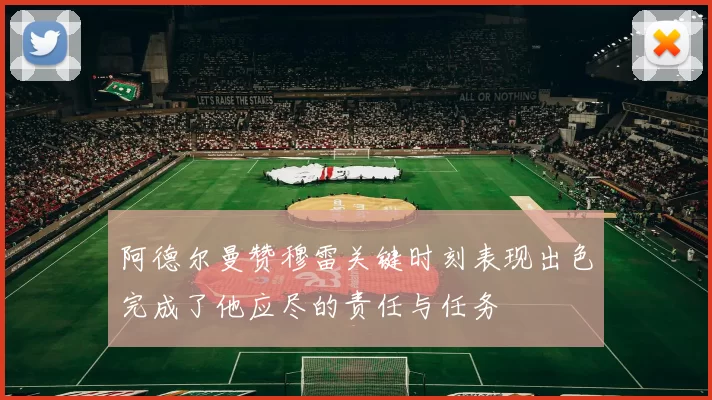 阿德尔曼赞穆雷关键时刻表现出色完成了他应尽的责任与任务