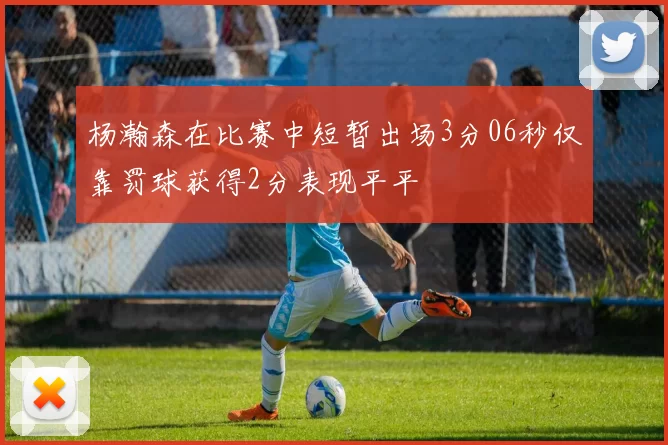 杨瀚森在比赛中短暂出场3分06秒仅靠罚球获得2分表现平平